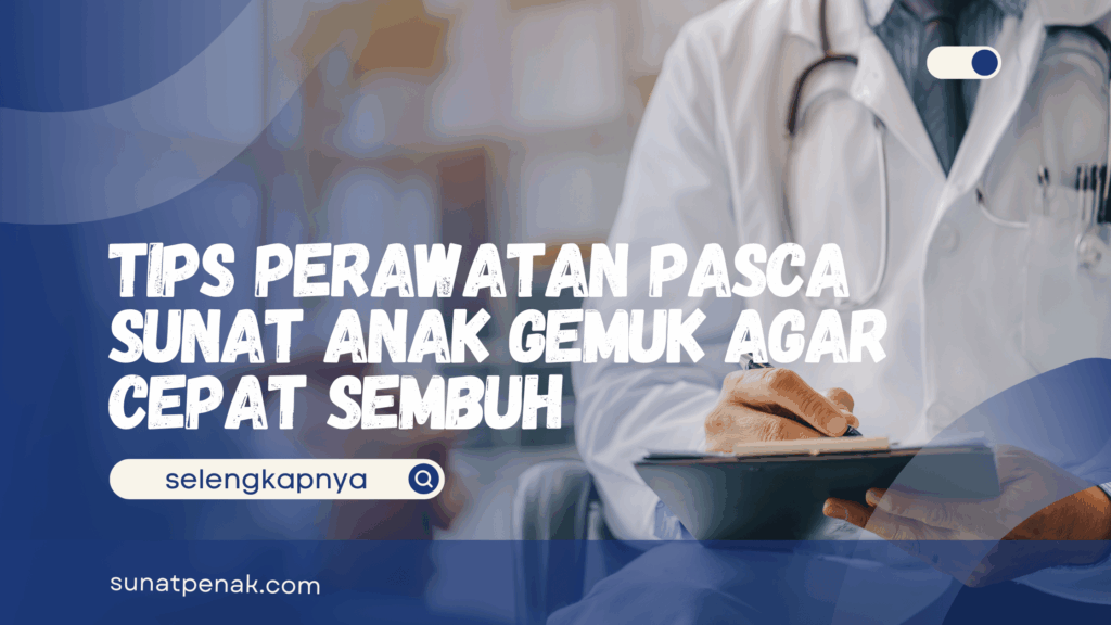 Perawatan Pasca Sunat Anak Gemuk